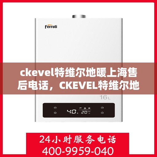 ckevel特维尔地暖上海售后电话，CKEVEL特维尔地暖上海售后服务热线及电话一览
