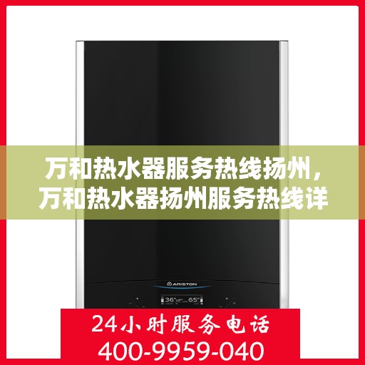 万和热水器服务热线扬州，万和热水器扬州服务热线详解