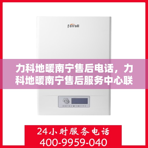 力科地暖南宁售后电话，力科地暖南宁售后服务中心联系电话