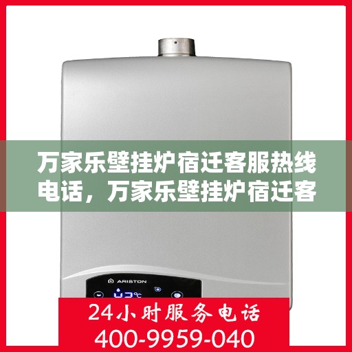 万家乐壁挂炉宿迁客服热线电话，万家乐壁挂炉宿迁客服热线全解析，专业解答，贴心服务！