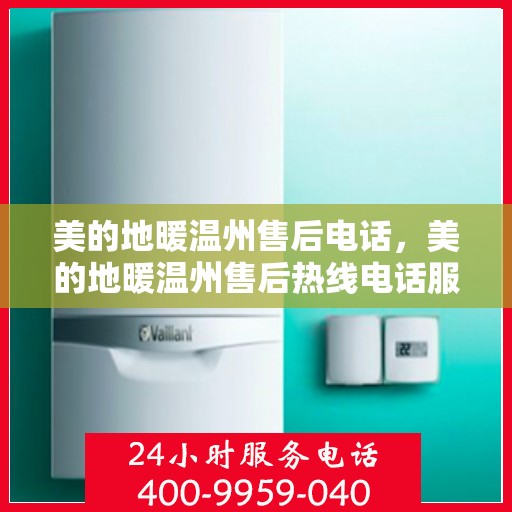 美的地暖温州售后电话，美的地暖温州售后热线电话服务支持中心