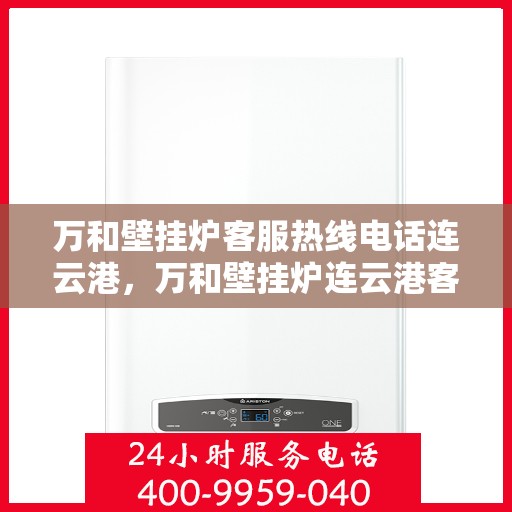 万和壁挂炉客服热线电话连云港，万和壁挂炉连云港客服热线电话全攻略