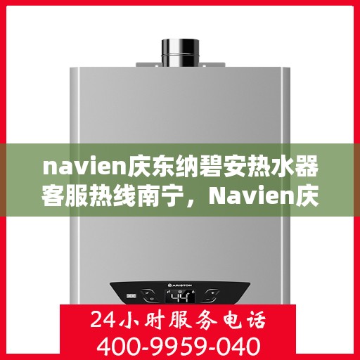 navien庆东纳碧安热水器客服热线南宁，Navien庆东纳碧安热水器南宁客服热线详解