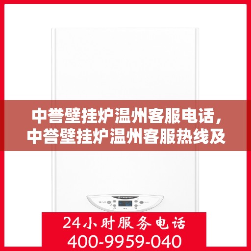 中誉壁挂炉温州客服电话，中誉壁挂炉温州客服热线及售后服务指南