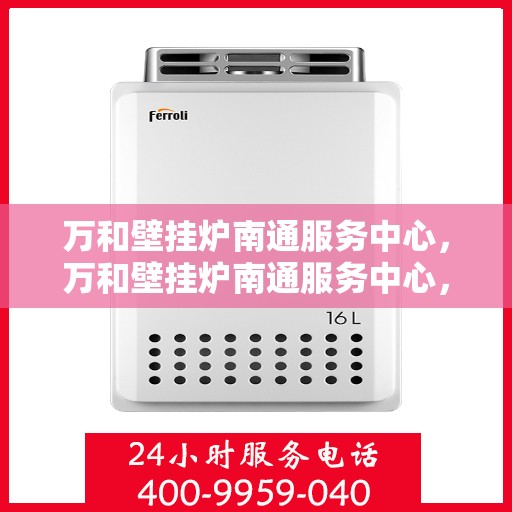 万和壁挂炉南通服务中心，万和壁挂炉南通服务中心，专业维修与优质服务并重