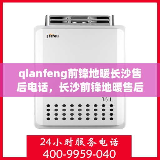 qianfeng前锋地暖长沙售后电话，长沙前锋地暖售后电话，专业维修与咨询服务的首选热线