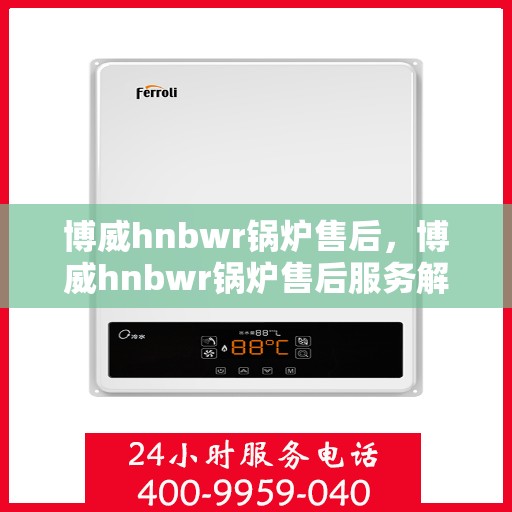 博威hnbwr锅炉售后，博威hnbwr锅炉售后服务解析