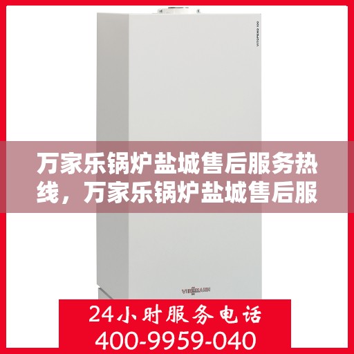万家乐锅炉盐城售后服务热线，万家乐锅炉盐城售后服务热线，专业快速响应，贴心服务每一刻