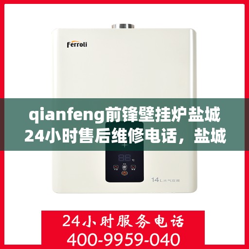 qianfeng前锋壁挂炉盐城24小时售后维修电话，盐城前锋壁挂炉全天候售后维修服务热线公布