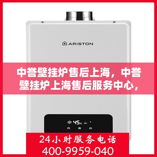 中誉壁挂炉售后上海，中誉壁挂炉上海售后服务中心，专业维修与贴心服务