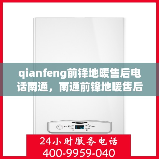 qianfeng前锋地暖售后电话南通，南通前锋地暖售后专线电话号码公布