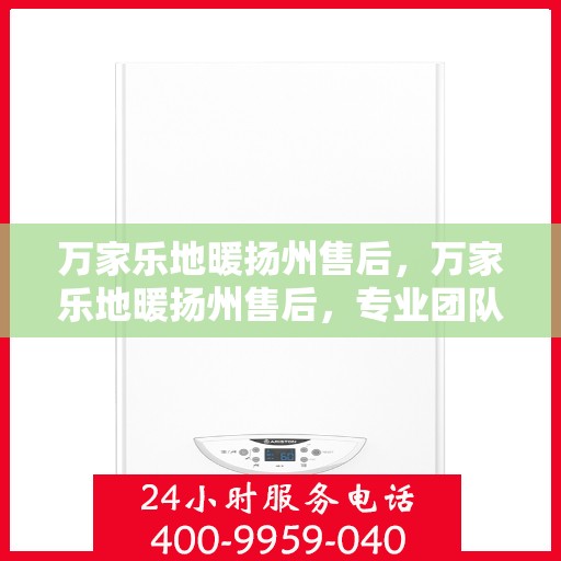 万家乐地暖扬州售后，万家乐地暖扬州售后，专业团队，贴心服务