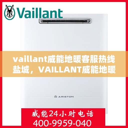 vaillant威能地暖客服热线盐城，VAILLANT威能地暖盐城客服热线，专业解答您的地暖问题