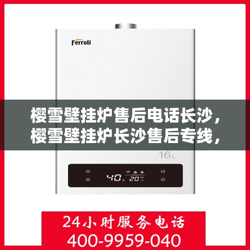 樱雪壁挂炉售后电话长沙，樱雪壁挂炉长沙售后专线，专业维修与贴心服务