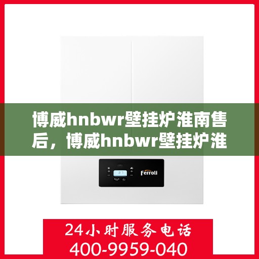 博威hnbwr壁挂炉淮南售后，博威hnbwr壁挂炉淮南专业售后维修服务