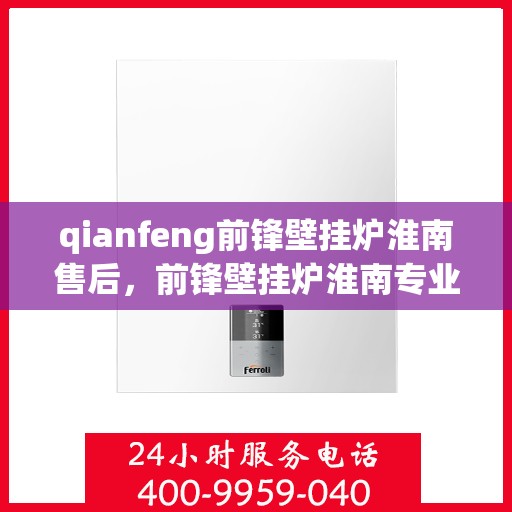 qianfeng前锋壁挂炉淮南售后，前锋壁挂炉淮南专业售后维修服务