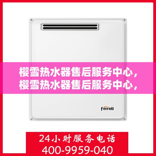 樱雪热水器售后服务中心，樱雪热水器售后服务中心，专业维修，贴心服务