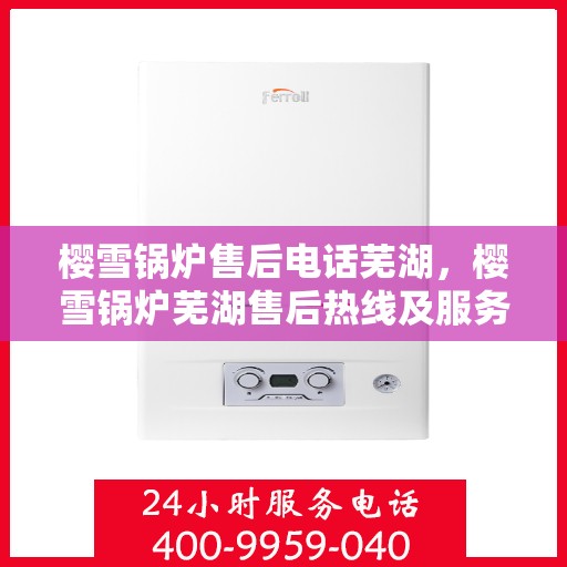 樱雪锅炉售后电话芜湖，樱雪锅炉芜湖售后热线及服务一览