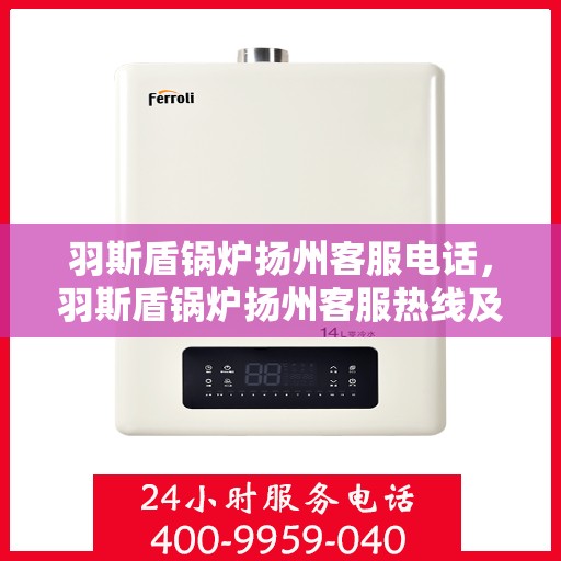 羽斯盾锅炉扬州客服电话，羽斯盾锅炉扬州客服热线及联系方式