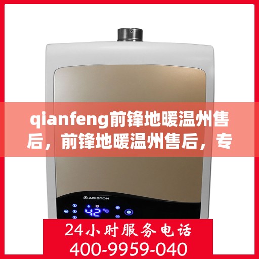 qianfeng前锋地暖温州售后，前锋地暖温州售后，专业团队，细致服务