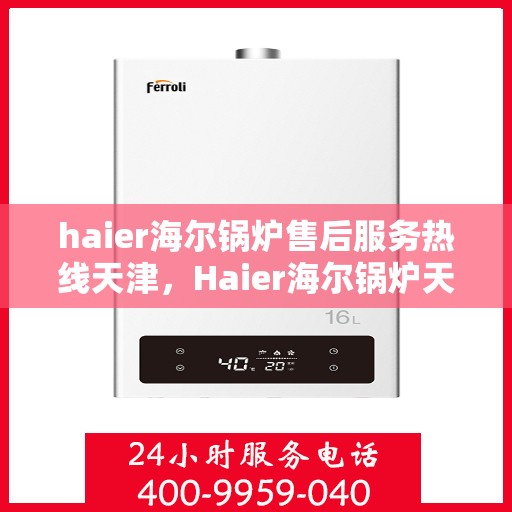 haier海尔锅炉售后服务热线天津，Haier海尔锅炉天津售后服务热线全攻略