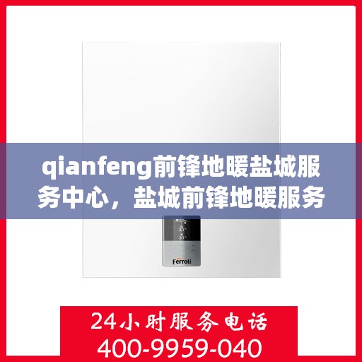 qianfeng前锋地暖盐城服务中心，盐城前锋地暖服务中心，专业品质，温暖您的生活