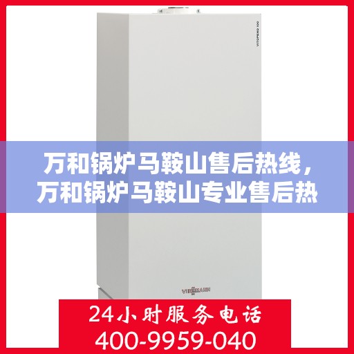 万和锅炉马鞍山售后热线，万和锅炉马鞍山专业售后热线服务，为您提供一站式解决方案