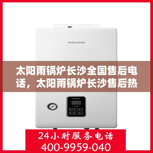 太阳雨锅炉长沙全国售后电话，太阳雨锅炉长沙售后热线，专业服务，全国售后无忧