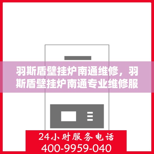 羽斯盾壁挂炉南通维修，羽斯盾壁挂炉南通专业维修服务