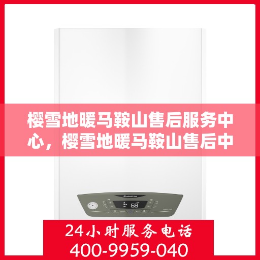 樱雪地暖马鞍山售后服务中心，樱雪地暖马鞍山售后中心，专业服务，温暖您的冬日生活