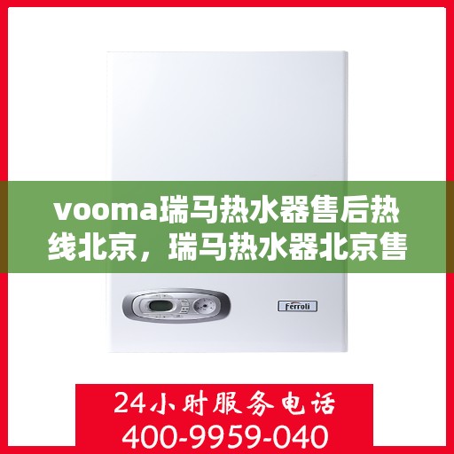 vooma瑞马热水器售后热线北京，瑞马热水器北京售后热线，专业维修，贴心服务