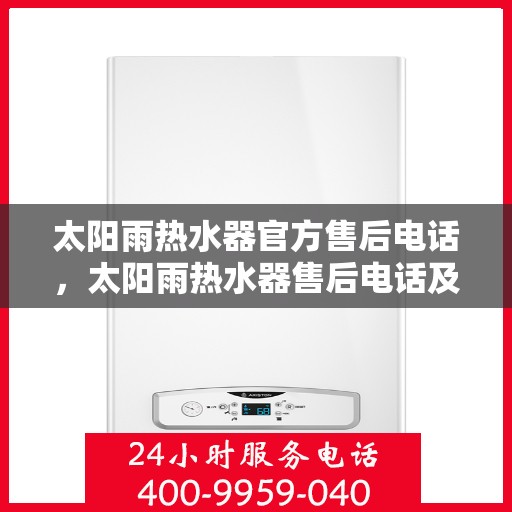 太阳雨热水器官方售后电话，太阳雨热水器售后电话及维修服务指南