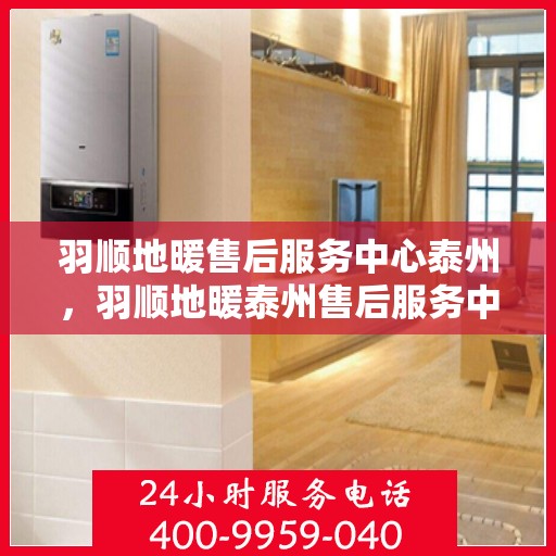 羽顺地暖售后服务中心泰州，羽顺地暖泰州售后服务中心，专业维修，温暖您的生活