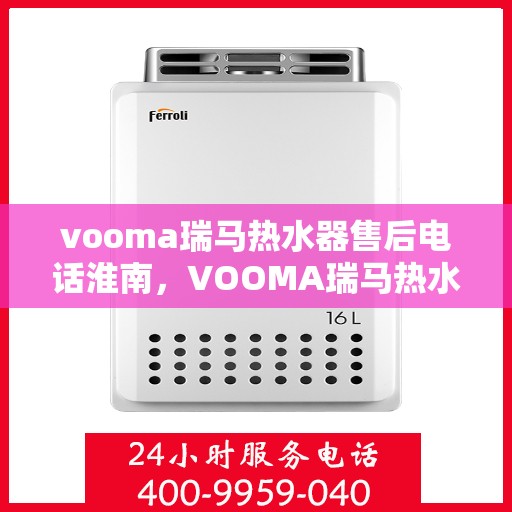 vooma瑞马热水器售后电话淮南，VOOMA瑞马热水器淮南售后服务热线及电话支持详解