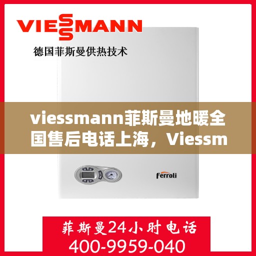 viessmann菲斯曼地暖全国售后电话上海，Viessmann菲斯曼地暖全国售后电话——上海地区专业维修服务热线