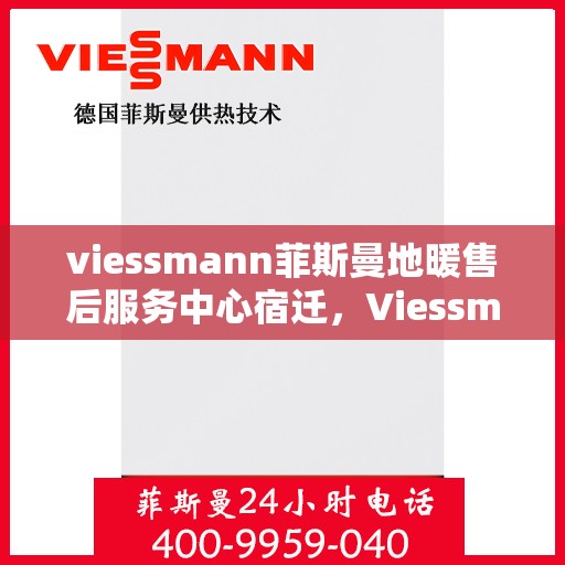 viessmann菲斯曼地暖售后服务中心宿迁，Viessmann菲斯曼地暖售后服务中心在宿迁，专业维修与贴心服务