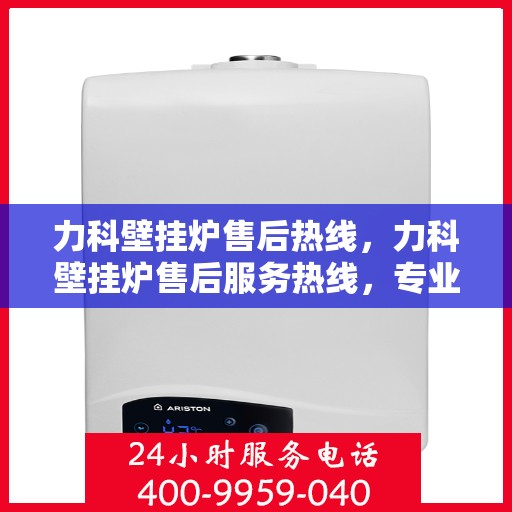 力科壁挂炉售后热线，力科壁挂炉售后服务热线，专业解决您的壁挂炉问题