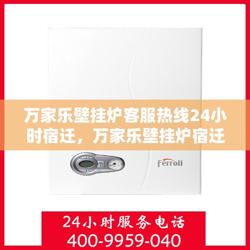 万家乐壁挂炉客服热线24小时宿迁，万家乐壁挂炉宿迁24小时客服热线全面服务