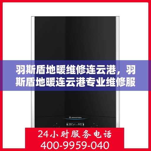 羽斯盾地暖维修连云港，羽斯盾地暖连云港专业维修服务