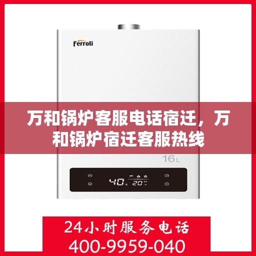 万和锅炉客服电话宿迁，万和锅炉宿迁客服热线