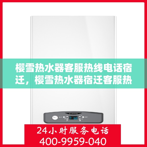 樱雪热水器客服热线电话宿迁，樱雪热水器宿迁客服热线电话全解析