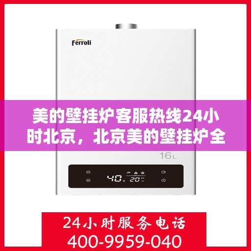 美的壁挂炉客服热线24小时北京，北京美的壁挂炉全天候客服热线，温暖服务不打烊