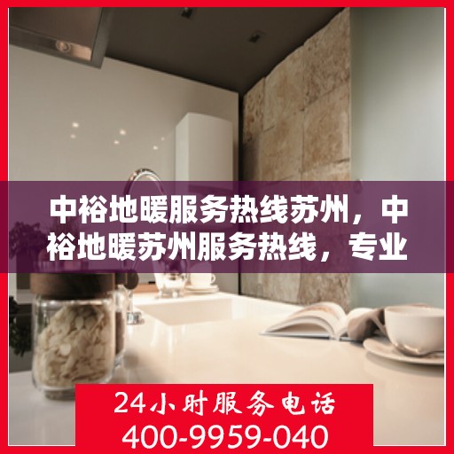 中裕地暖服务热线苏州，中裕地暖苏州服务热线，专业温暖您的生活