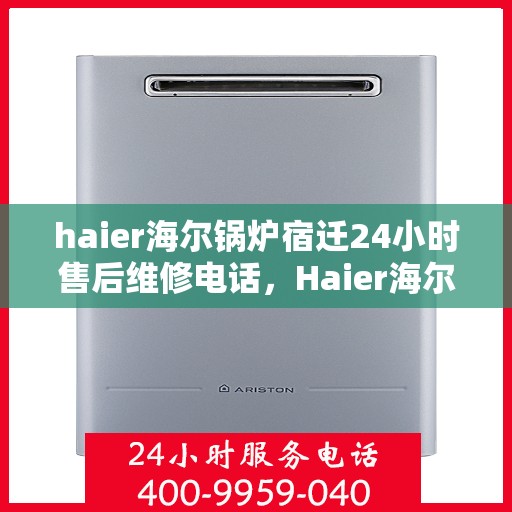haier海尔锅炉宿迁24小时售后维修电话，Haier海尔锅炉宿迁全天候售后维修服务热线