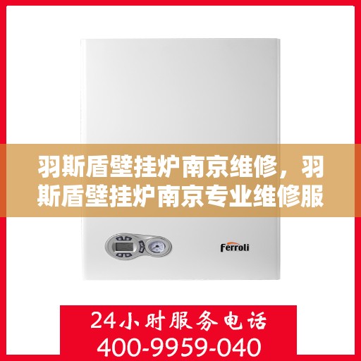 羽斯盾壁挂炉南京维修，羽斯盾壁挂炉南京专业维修服务