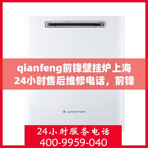qianfeng前锋壁挂炉上海24小时售后维修电话，前锋壁挂炉上海全天候售后维修服务热线