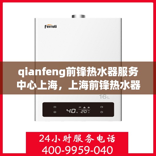 qianfeng前锋热水器服务中心上海，上海前锋热水器服务中心专业维修与保养