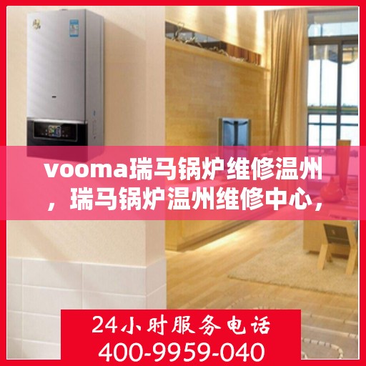 vooma瑞马锅炉维修温州，瑞马锅炉温州维修中心，专业解决vooma锅炉问题
