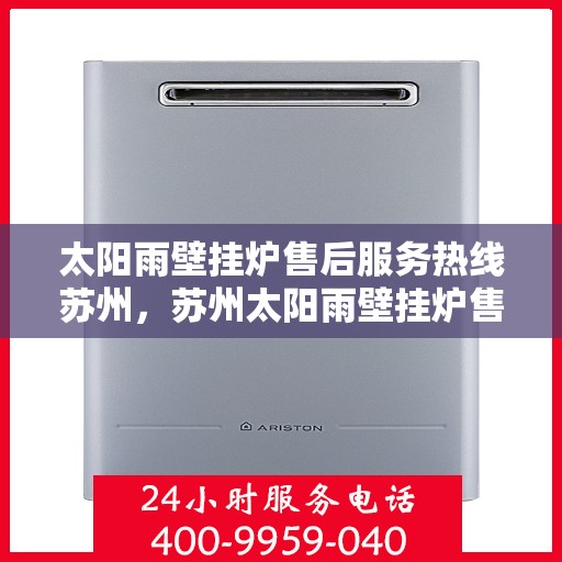 太阳雨壁挂炉售后服务热线苏州，苏州太阳雨壁挂炉售后服务热线全攻略