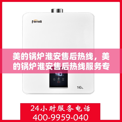 美的锅炉淮安售后热线，美的锅炉淮安售后热线服务专线，专业维修与技术支持同步，贴心服务就在身边！